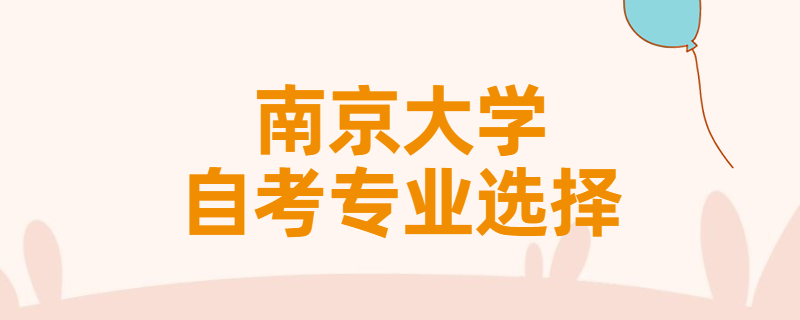 报考南京大学自考专升本该怎样选择专业？
