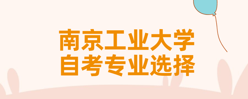报考南京工业大学自考专升本该怎样选择专业？