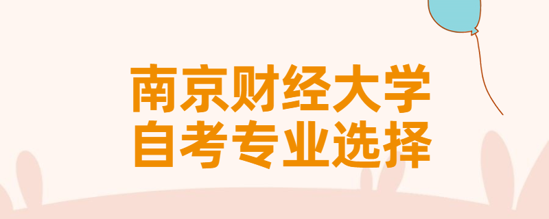 报考南京财经大学自考专升本该怎样选择专业？