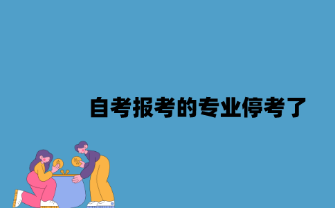 江苏自考报考的专业停考了该怎么办？