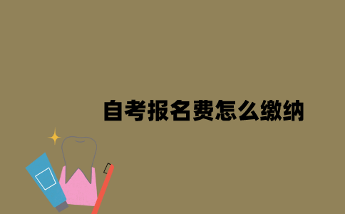 江苏自考报名费怎么缴纳2023年？