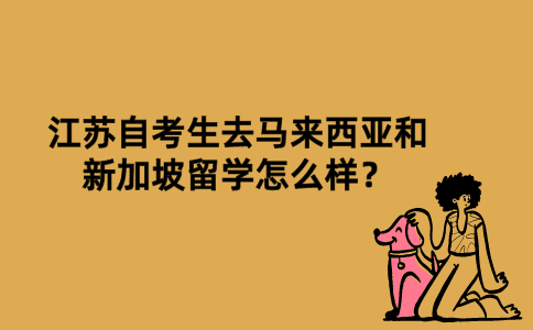 江苏自考生去马来西亚和新加坡留学怎么样？