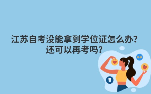 江苏自考没能拿到学位证怎么办？还可以再考吗？