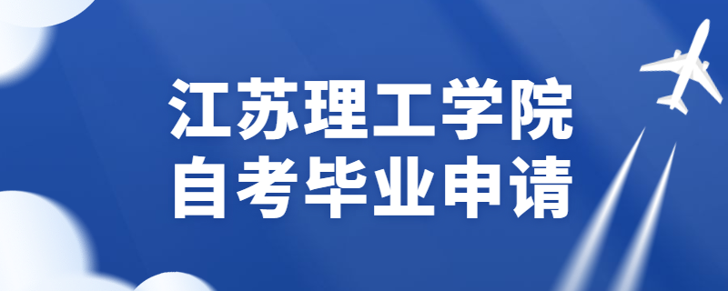 2020年上半年江苏理工学院自考毕业申请指南