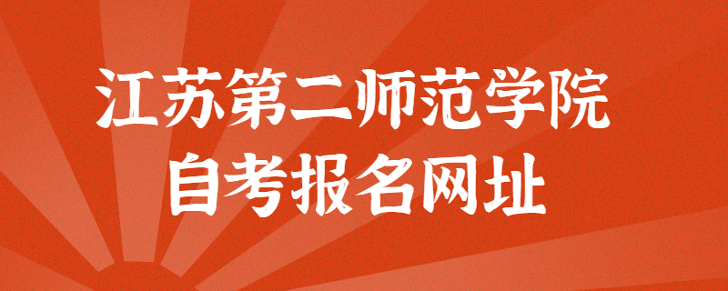 江苏第二师范学院自考报考官方网址是什么?江苏自考网上报名入口