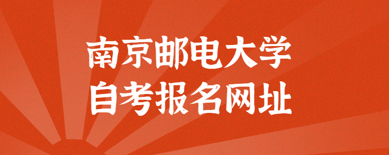 南京邮电大学自考报考官方网址是什么？江苏自考网上报名入口