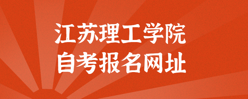 江苏理工学院自考报考官方网址是什么？江苏自考网上报名入口