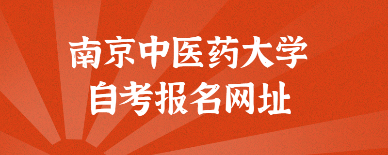 南京中医药大学自考报考官方网址是什么？江苏自考网上报名入口