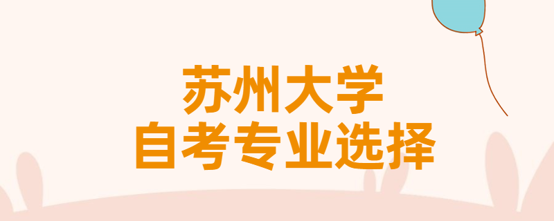 报考苏州大学自考专升本该怎样选择专业？