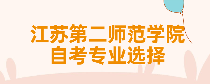 报考江苏第二师范学院自考专升本该怎样选择专业？