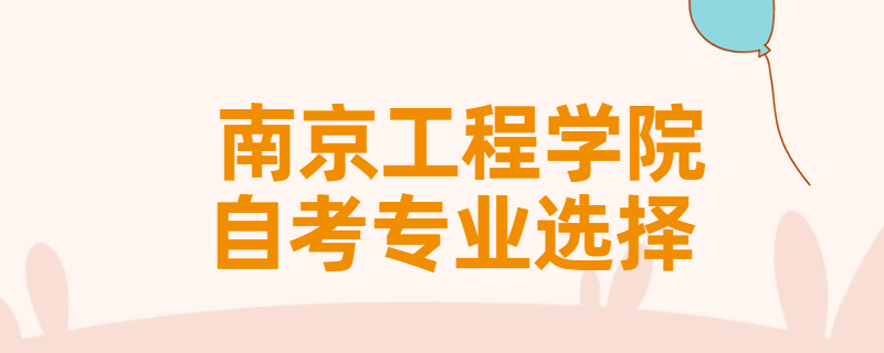 报考南京工程学院自考专升本该怎样选择专业？