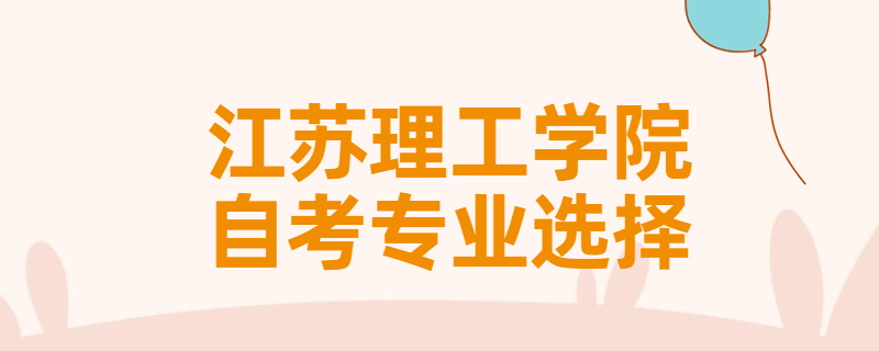 报考江苏理工学院自考专升本该怎样选择专业？