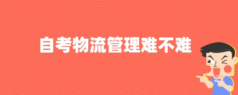 江苏自考本科物流管理专业难不难？