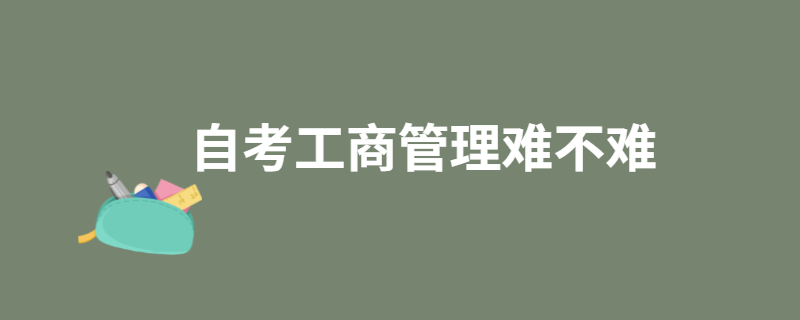 江苏自考本科工商管理难不难？