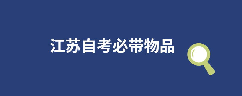 江苏自考必带证件和文具有哪些？