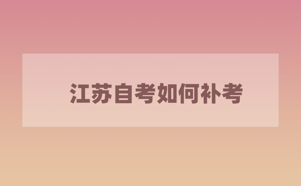 江苏自考成绩不及格怎么办?江苏自考怎么补考?