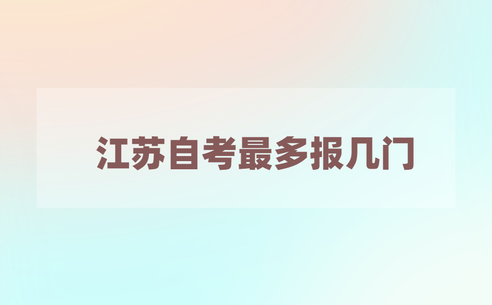 江苏自考一次最多可以报考几门?