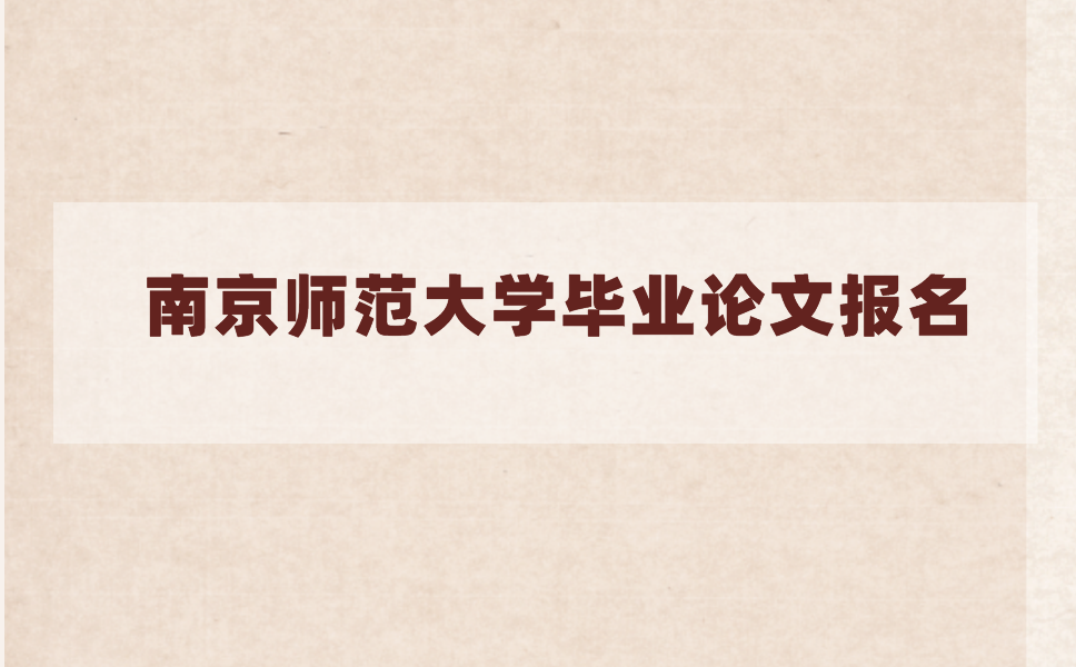 2021年上半年南京师范大学毕业论文什么时候报名?