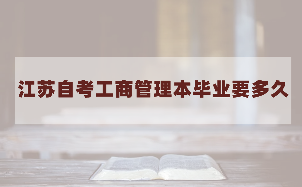 江苏自考本科工商管理专业最快拿证要多久?