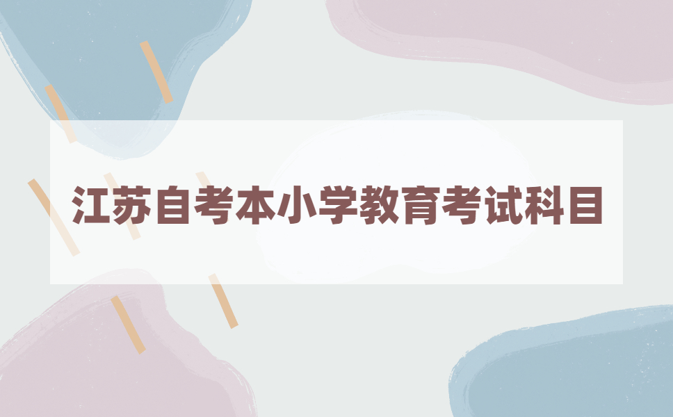 江苏自考本科小学教育考些什么?