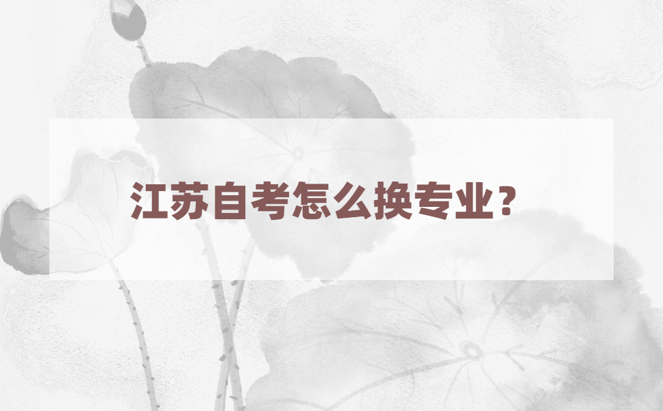 江苏自考可以换专业吗？换专业要怎么操作？