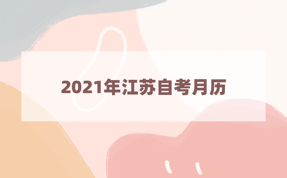 2021年江苏自考月历，江苏自考生每个月该做什么？
