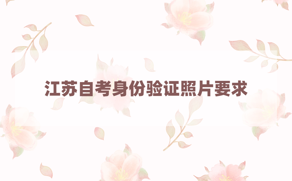 2021年4月江苏自考在线验证电子照片有什么要求?
