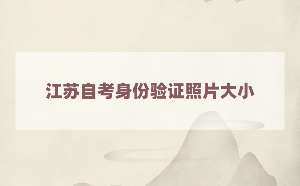 江苏自考身份验证照片的尺寸是多大的?