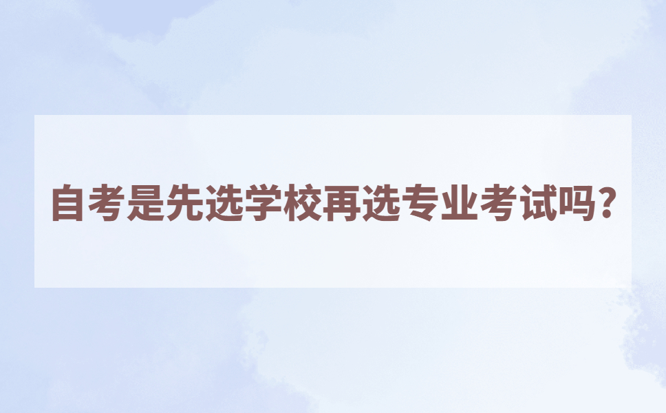 自考是先选学校再选专业考试吗?