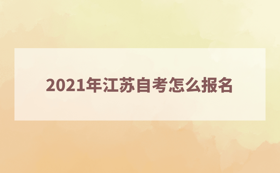 2021年江苏自考怎么报名?江苏自考可以随时报名吗?