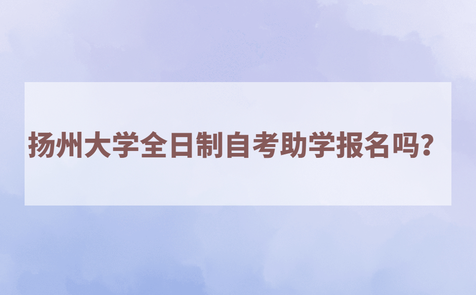扬州大学全日制自考助学可以报名吗？