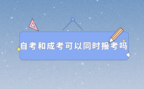 自考和成考可以同时报考吗？
