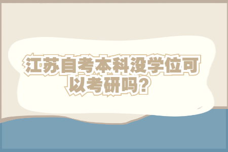 自考本科没学位,江苏自考本科没学位,自考本科没学位可以考研吗