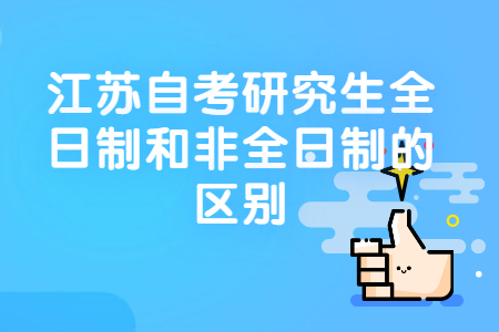 自考研究生全日制和非全日制的区别,江苏自考研究生