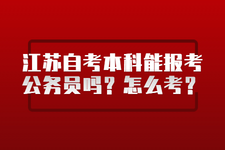 江苏自考本科能报考公务员吗？怎么考？