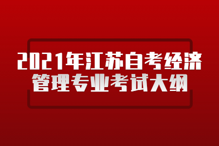 2021年江苏自考经济管理专业考试大纲