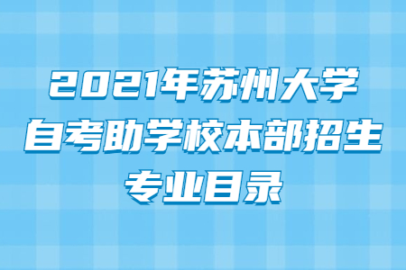 2021年苏州大学自考助学校本部招生专业目录