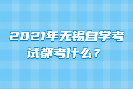 2021年无锡自学考试都考什么？