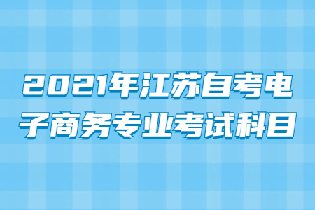 2021年江苏自考电子商务专业考试科目