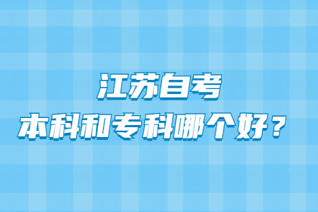 江苏自考本科和专科哪个好？