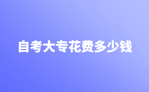 自考大专大约需要花费多少钱？