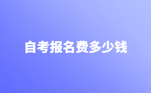 2021年自考报名费多少钱？