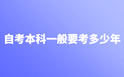 自考本科一般要考多少年？