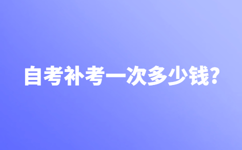 自考补考一次多少钱?