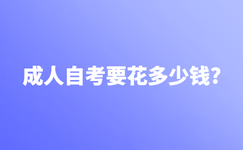 成人自考从报名到毕业要花多少钱？