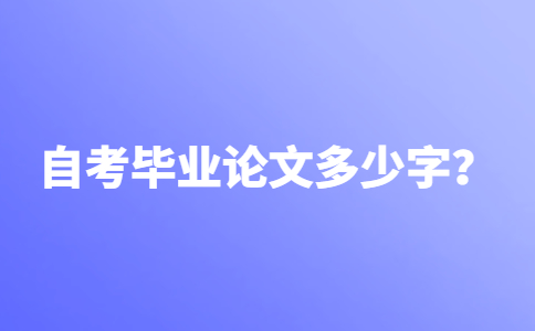 自考论文一般要求写多少字？