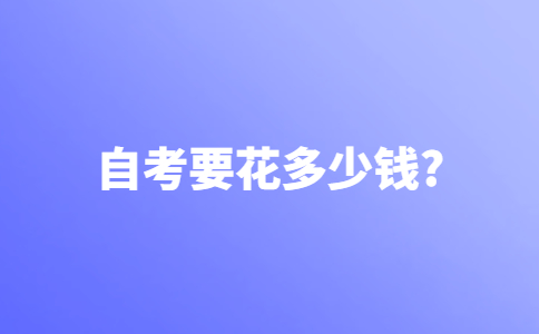 从报名到毕业自考要花多少钱？
