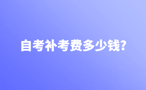 自考补考费多少钱？