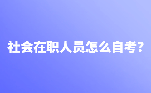 社会在职人员怎么自考？