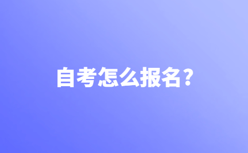 自考怎么报名？自考报名流程有吗？
